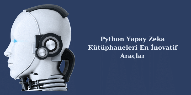 Python Yapay Zeka Kütüphaneleri En İnovatif Araçlar